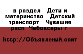  в раздел : Дети и материнство » Детский транспорт . Чувашия респ.,Чебоксары г.